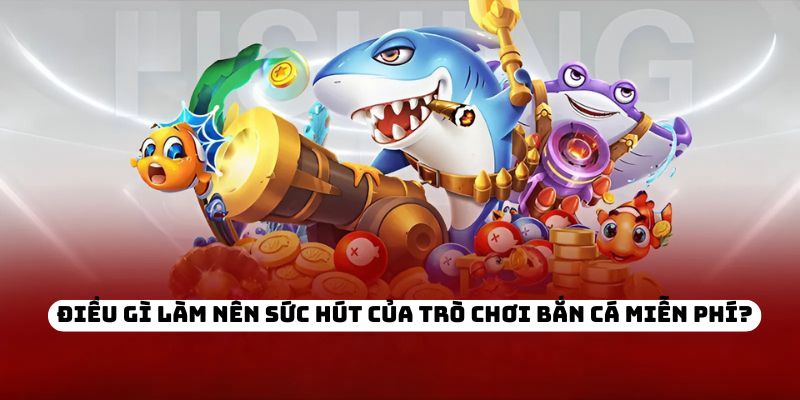 Điều gì làm nên sức hút của trò chơi bắn cá miễn phí?