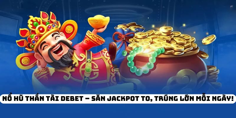 Nổ Hũ Thần Tài DEBET – Săn Jackpot To, Trúng Lớn Mỗi Ngày!