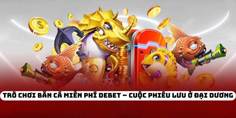 Trò Chơi Bắn Cá Miễn Phí DEBET – Cuộc Phiêu Lưu Ở Đại Dương